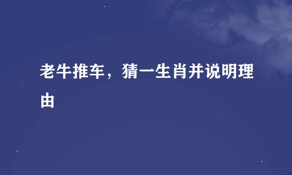 老牛推车，猜一生肖并说明理由