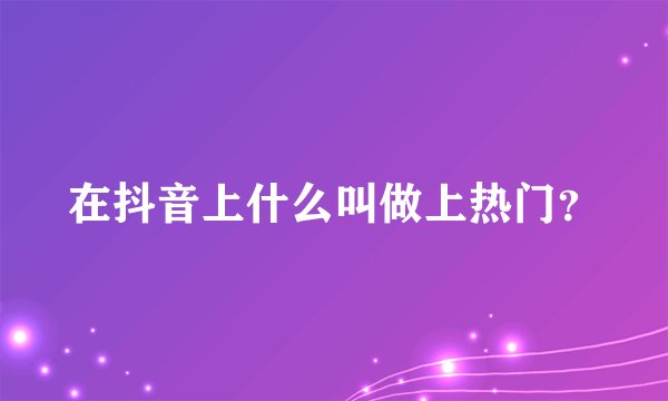 在抖音上什么叫做上热门？