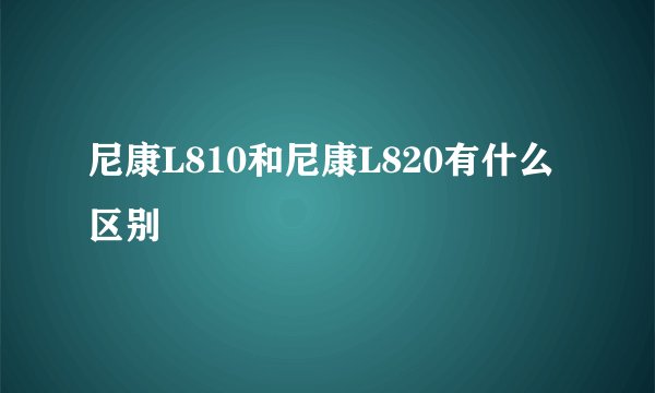 尼康L810和尼康L820有什么区别