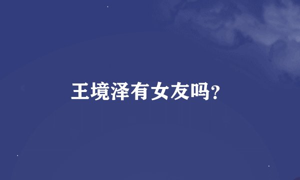 王境泽有女友吗？