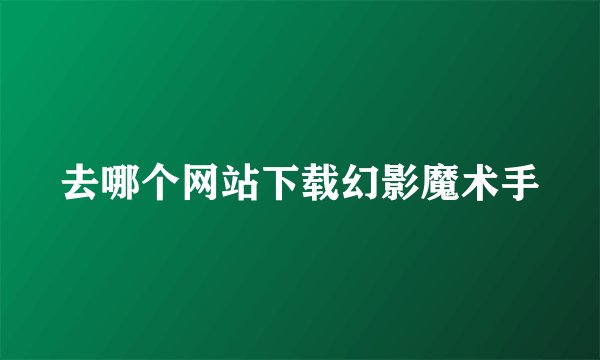 去哪个网站下载幻影魔术手