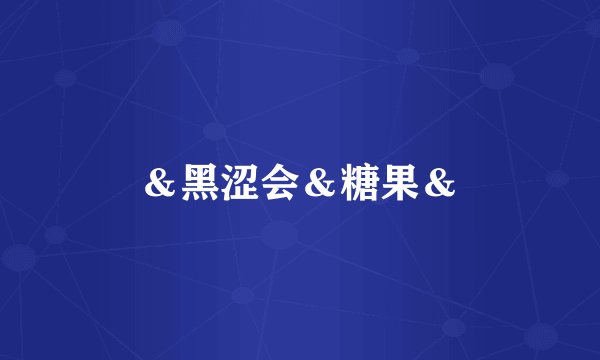 ＆黑涩会＆糖果＆
