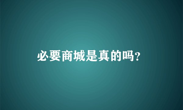 必要商城是真的吗？