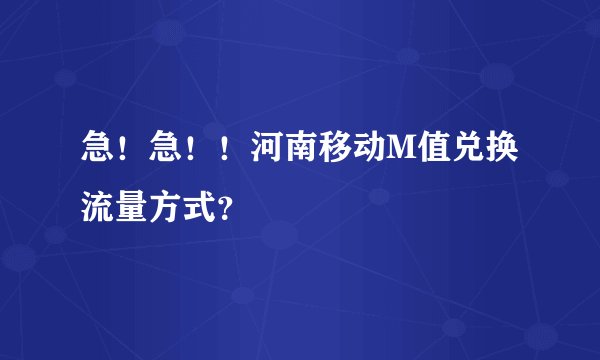 急！急！！河南移动M值兑换流量方式？