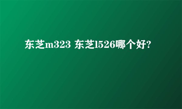 东芝m323 东芝l526哪个好?