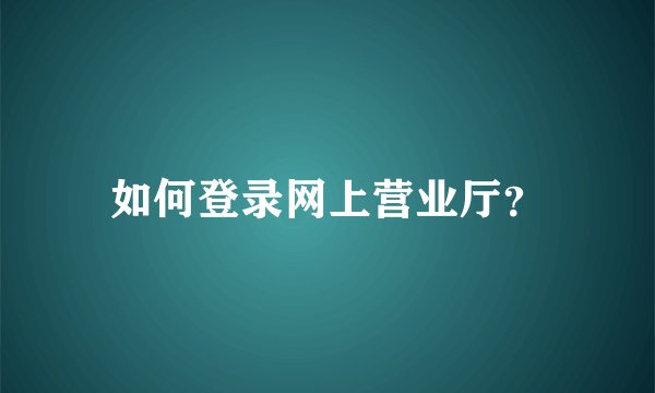 如何登录网上营业厅？