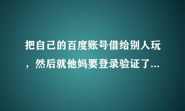 把自己的百度账号借给别人玩，然后就他妈要登录验证了……好烦啊，怎么办？我照着百度改了一下，上面没显