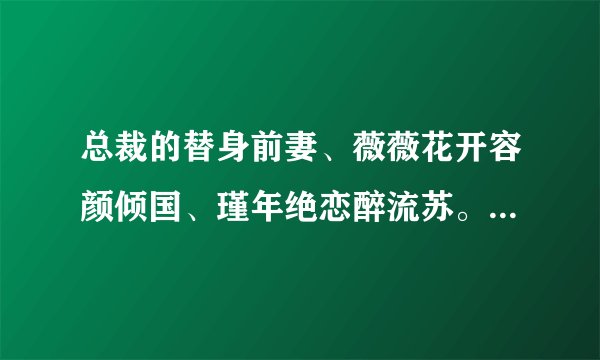 总裁的替身前妻、薇薇花开容颜倾国、瑾年绝恋醉流苏。跪求最新章节的全文下载。。