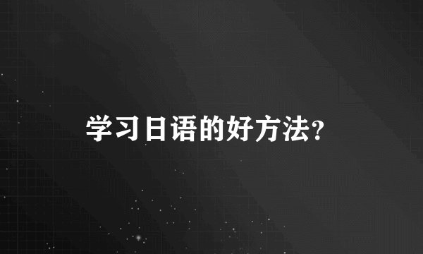 学习日语的好方法?