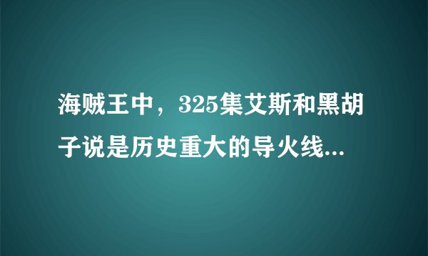 海贼王中，325集艾斯和黑胡子说是历史重大的导火线是什么回事？
