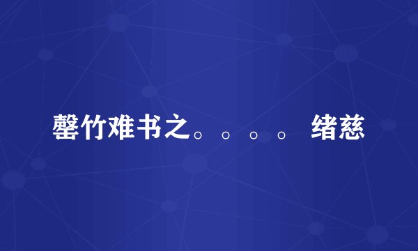 罄竹难书之。。。。 绪慈