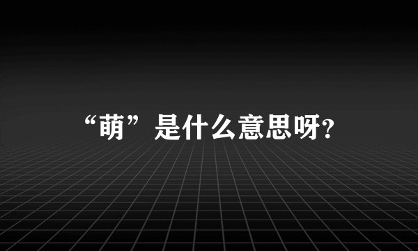 “萌”是什么意思呀？