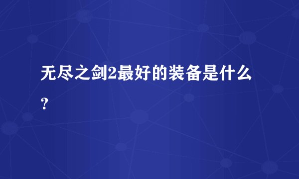 无尽之剑2最好的装备是什么？