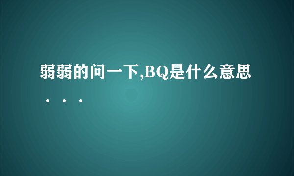 弱弱的问一下,BQ是什么意思···