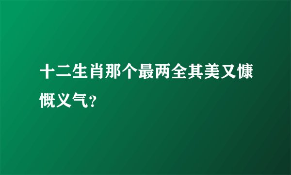 十二生肖那个最两全其美又慷慨义气？
