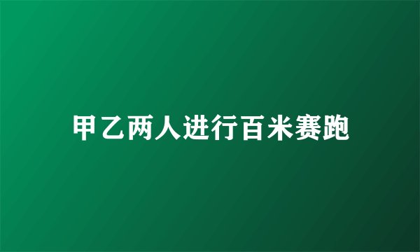 甲乙两人进行百米赛跑