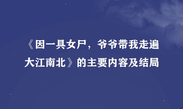 《因一具女尸，爷爷带我走遍大江南北》的主要内容及结局