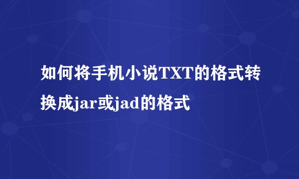 如何将手机小说TXT的格式转换成jar或jad的格式