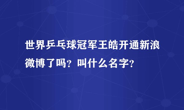 世界乒乓球冠军王皓开通新浪微博了吗？叫什么名字？
