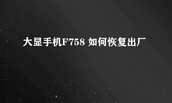 大显手机F758 如何恢复出厂