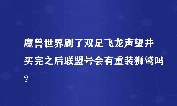魔兽世界刷了双足飞龙声望并买完之后联盟号会有重装狮鹫吗？