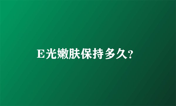 E光嫩肤保持多久?