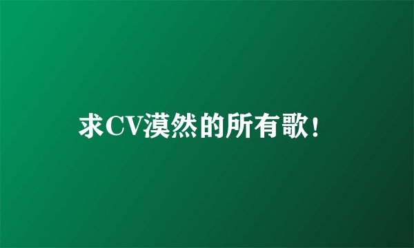 求CV漠然的所有歌！