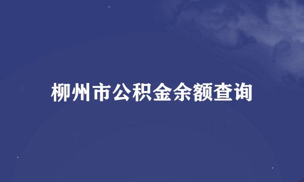 柳州市公积金余额查询