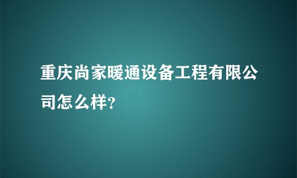 重庆尚家暖通设备工程有限公司怎么样?