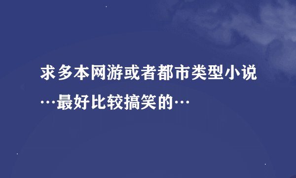 求多本网游或者都市类型小说…最好比较搞笑的…
