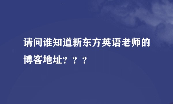 请问谁知道新东方英语老师的博客地址？？？