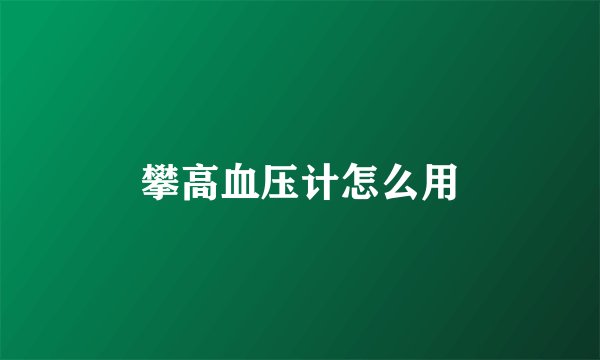 攀高血压计怎么用