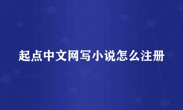 起点中文网写小说怎么注册
