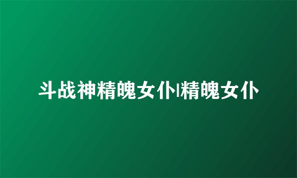 斗战神精魄女仆|精魄女仆