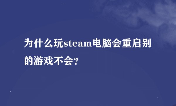 为什么玩steam电脑会重启别的游戏不会？