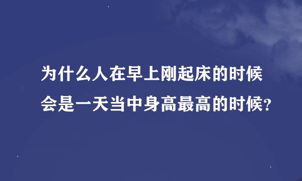 为什么人在早上刚起床的时候会是一天当中身高最高的时候？