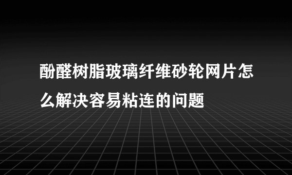 酚醛树脂玻璃纤维砂轮网片怎么解决容易粘连的问题