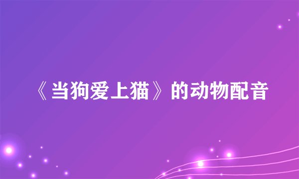 《当狗爱上猫》的动物配音