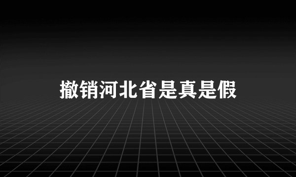 撤销河北省是真是假