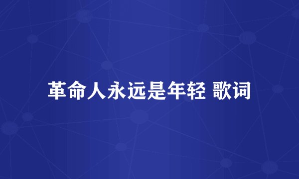 革命人永远是年轻 歌词