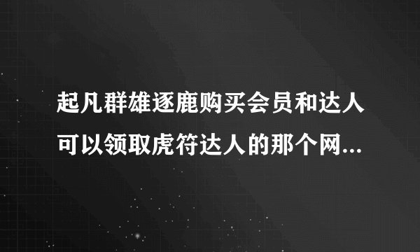 起凡群雄逐鹿购买会员和达人可以领取虎符达人的那个网站， 求网站