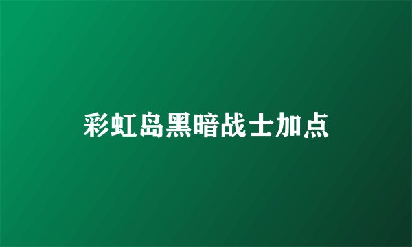 彩虹岛黑暗战士加点