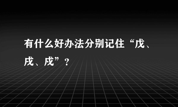 有什么好办法分别记住“戊、戌、戍”？