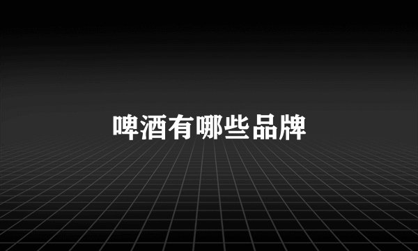 啤酒有哪些品牌