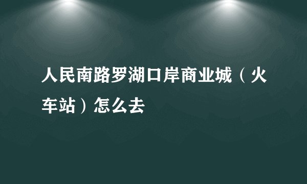 人民南路罗湖口岸商业城（火车站）怎么去