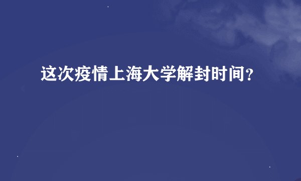 这次疫情上海大学解封时间？