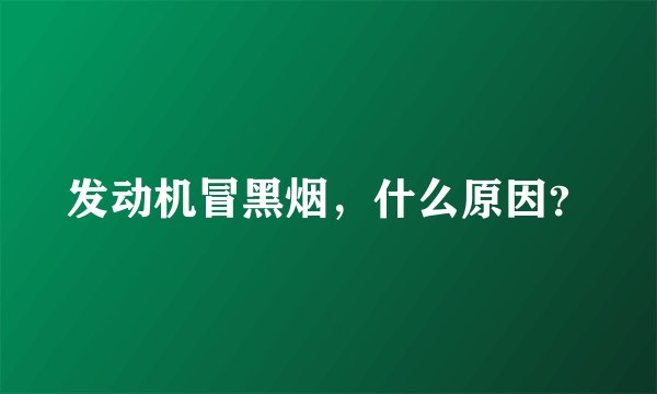 发动机冒黑烟，什么原因？