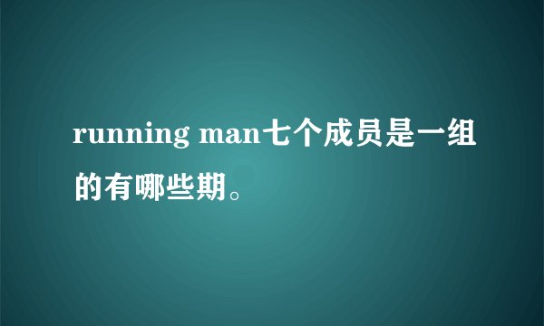 running man七个成员是一组的有哪些期。