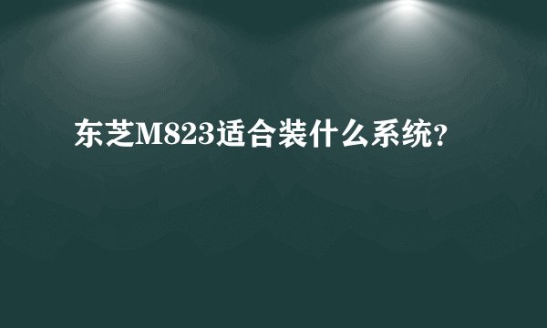 东芝M823适合装什么系统？