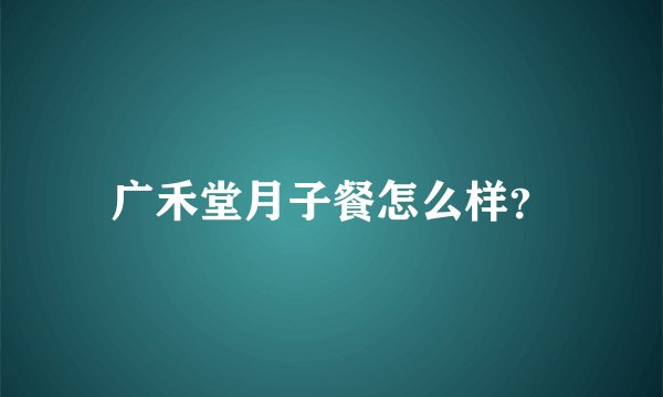 广禾堂月子餐怎么样？